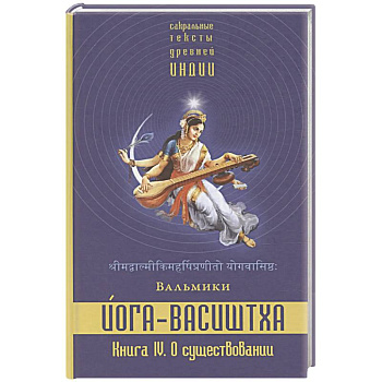 Йога-Васиштха. Книга 4. О существовании Йога-Васиштха. Книга 4. О существовании