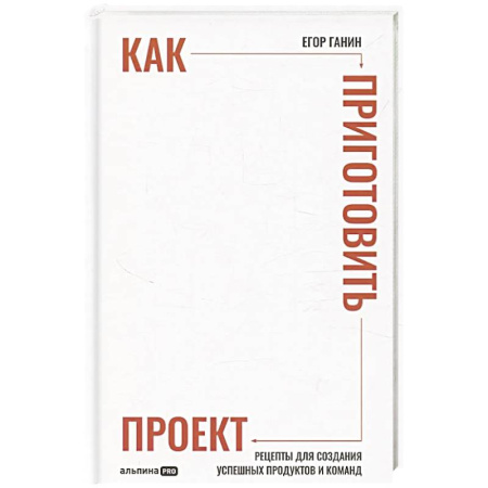 Общий менеджмент, книга Как приготовить проект: Рецепты для создания успешных продуктов и команд (16+) купить по низкой цене