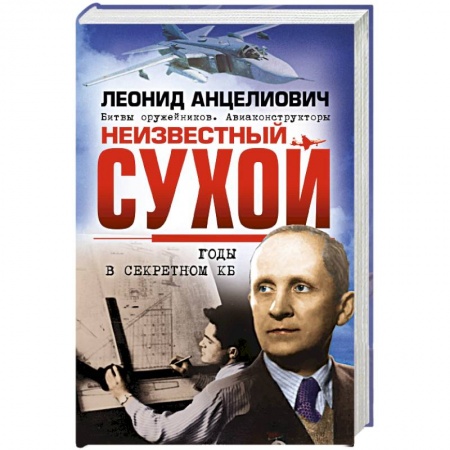 Другие биографии, мемуары, книга Неизвестный Сухой. Годы в секретном КБ купить по низкой цене