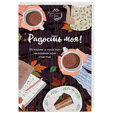 Практическая психология, книга Радость моя! Истории о простом человеческом счастье купить по низкой цене