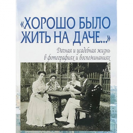 Другое, книга 'Хорошо было жить на даче…' Дачная и усадебная жизнь в фотографиях и воспоминаниях купить по низкой цене