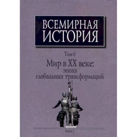Общие работы по всемирной истории, книга Всемирная история: В 6-ти томах. Т. 6 кн.1. Мир в XX веке: эпоха глобальных трансформаций купить по низкой цене