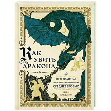 Зарубежное фэнтези, книга Как убить дракона. Путеводитель героя фэнтези по реальному Средневековью купить по низкой цене