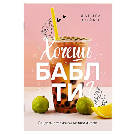 Чай. Кофе. Безалкогольные напитки, книга Хочешь бабл ти? Рецепты с тапиокой, матчей и кофе купить по низкой цене