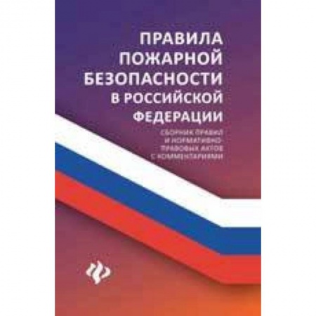 Нормативные правовые акты, книга Правила пожарной безопасности в Российской Федерации. Сборник правил и нормативно-правовых актов с комментариями купить по низкой цене