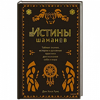 Истины шаманов. Тайные знания, истории и духовные практики для познания себя и мира
