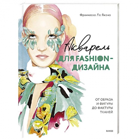 Основы рисования и живописи, книга Акварель для Fashion-дизайна. От образа и фигуры до фактуры тканей купить по низкой цене