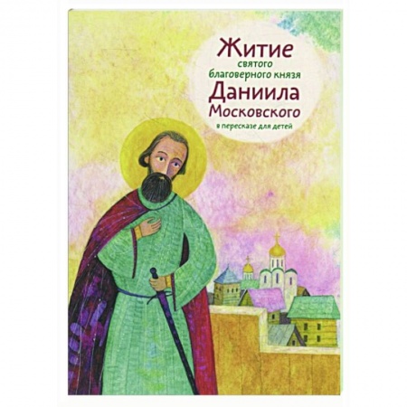 Жития русских святых, жизнеописания церковных деятелей, книга Житие святого благоверного князя Даниила Московского в пересказе для детей купить по низкой цене