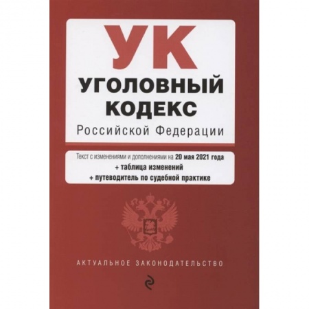 Право. Юриспруденция, книга Уголовный кодекс Российской Федерации. Текст с изменениями и дополнениями на 20 мая 2021 года + сравнительная таблица изменений + путеводитель по судебной практике купить по низкой цене