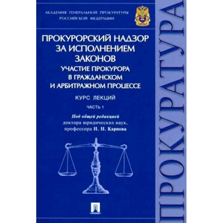 Право. Юридические науки, книга Прокурорский надзор за исполнением законов. Участие прокурора в гражданском и арбитражном процессе. Курс лекций. Часть 1 купить по низкой цене