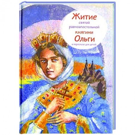 Жития русских святых, жизнеописания церковных деятелей, книга Житие святой равноапостольной княгини Ольги в пересказе для детей купить по низкой цене
