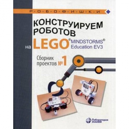 Наука. Техника. Транспорт, книга Конструируем роботов на LEGO® MINDSTORMS® Education EV3. Сборник проектов №1 купить по низкой цене
