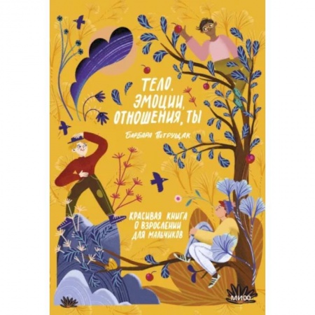 Возрастная психология, книга Тело, эмоции, отношения, ты: Красивая книга о взрослении для мальчиков купить по низкой цене