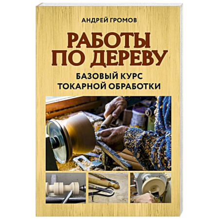 Другие виды ремесел и рукоделия, книга Работы по дереву. Базовый курс токарной обработки купить по низкой цене