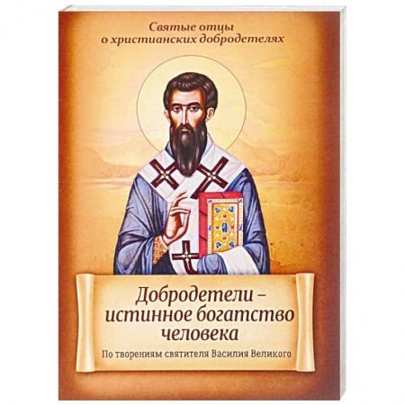 Христианство. Общие представления, книга Добродетели - истинное богатство человека. По творениям святителя Василия Великого купить по низкой цене