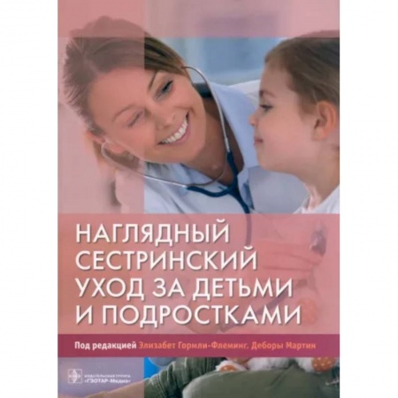 Сестринское дело. Медицинский персонал, книга Наглядный сестринский уход за детьми и подростками купить по низкой цене