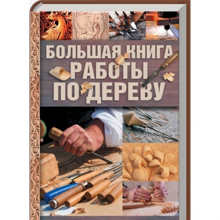 Работа с деревом, книга Большая книга работы по дереву купить по низкой цене