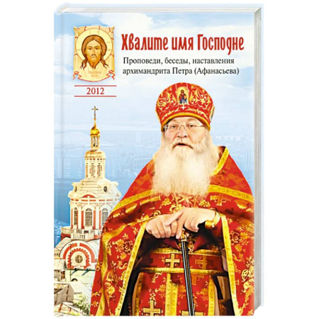 Жития русских святых, жизнеописания церковных деятелей, книга Хвалите имя Господне.Проповеди,беседы,наставления архимандрита Петра (Афанасьева) купить по низкой цене