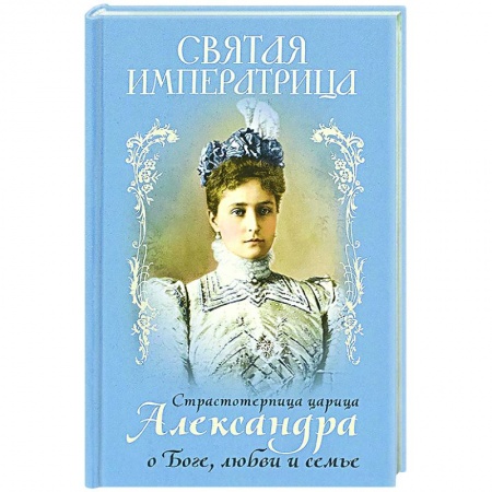 Православие в целом, книга Святая Императрица: страстотерпица царица Александра о Боге, любви и семье купить по низкой цене