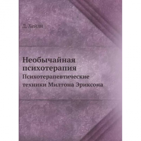 Психиатрия. Психопатология. Сексопатология, книга Необычайная психотерапия. Психотерапевтические техники Милтона Эриксона купить по низкой цене