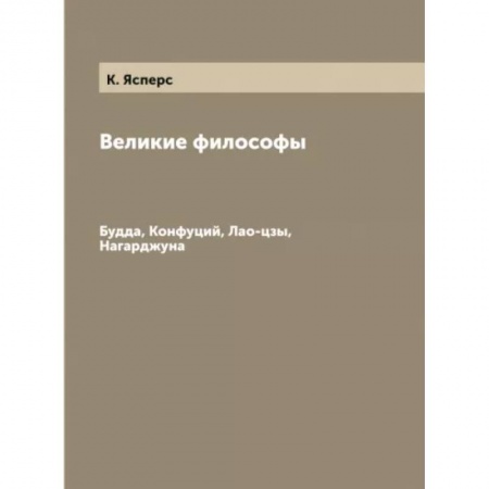 Избранные философские труды и речи, книга Великие философы. Будда, Конфуций, Лао-цзы, Нагарджуна купить по низкой цене