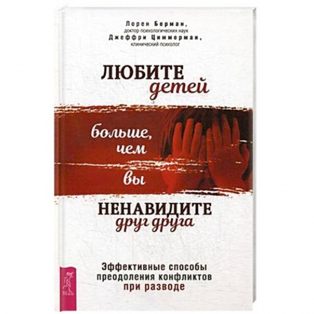 Книги для родителей, книга Любите детей больше, чем вы ненавидите друг друга. Эффективные способы преодоления конфликтов при разводе купить по низкой цене