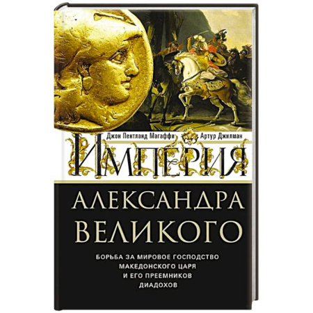 Мемуары, биографии исторических личностей, книга Империя Александра Великого. Борьба за мировое господство македонского царя и его преемников диадохов купить по низкой цене