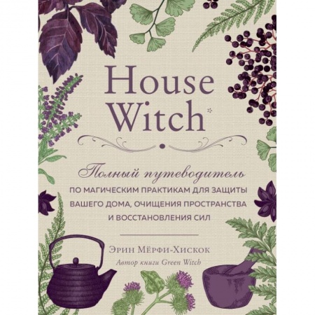 Колдовство. Практическая магия, книга House Witch. Полный путеводитель по магическим практикам для защиты вашего дома, очищения пространства и восстановления сил купить по низкой цене