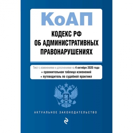 Общие справочники, книга Кодекс Российской Федерации об административных правонарушениях. Текст с изм. и доп. на 4 октября 2020 года (+ сравнительная таблица изменений) (+ путеводитель по судебной практике) купить по низкой цене