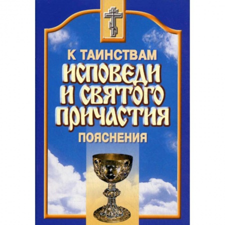 Православие в целом, книга Пояснения к таинствам исповеди и Святого Причастия купить по низкой цене