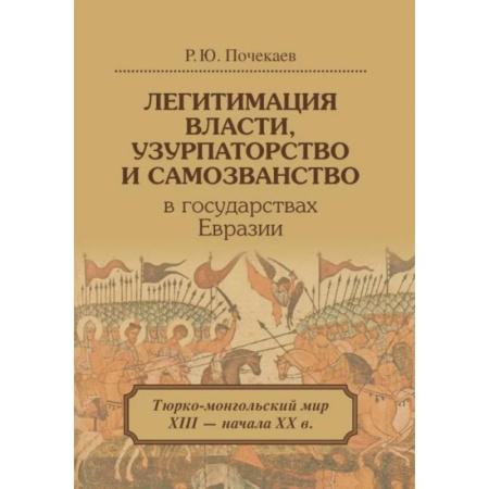 Всемирная история, книга Легитимация власти, узурпаторство и самозванство в государствах Евразии: Тюрко-монгольский мир XIII - начала ХХ в. купить по низкой цене
