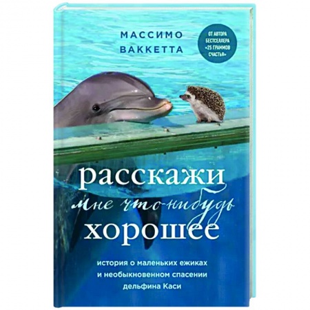 Зарубежная современная проза, книга Расскажи мне что-нибудь хорошее. История о маленьких ежиках и необыкновенном спасении дельфина Каси купить по низкой цене