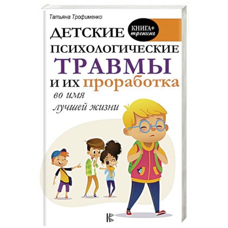 Возрастная психология, книга Детские психологические травмы и их проработка во имя лучшей жизни купить по низкой цене