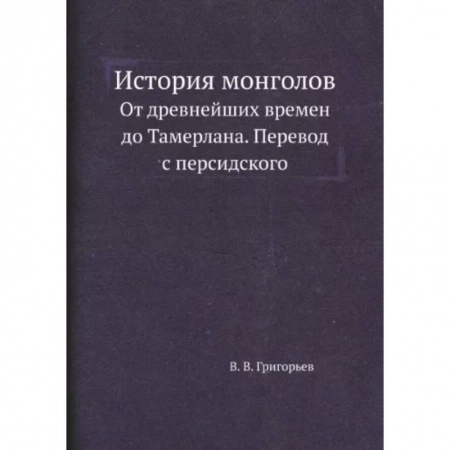 Общие работы по всемирной истории, книга История монголов. От древнейших времен до Тамерлана. Перевод с персидского. (репринтное издание.) купить по низкой цене