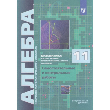 Математика. Алгебра. Геометрия, книга Алгебра. 11 класс. Самостоятельные и контрольные работы. Углублённый уровень купить по низкой цене