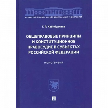 Общеправовые принципы и конституционное правосудие в субъектах Российской Федерации. Монография