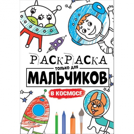 Раскраски на любой вкус, книга РАСКРАСКА ТОЛЬКО ДЛЯ МАЛЬЧИКОВ. В КОСМОСЕ купить по низкой цене