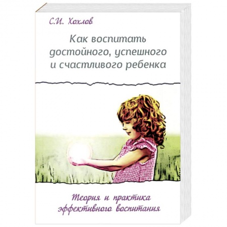 Книги, книга Как воспитать достойного, успешного и счастливого ребенка. Теория и практика эффективного воспитания купить по низкой цене