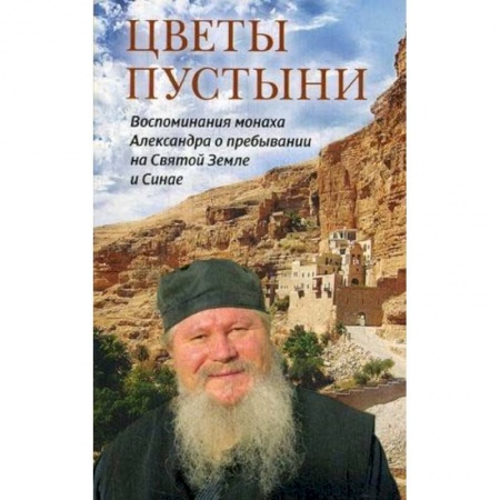 Книги, книга Цветы пустыни. Воспоминания монаха Александра о пребывании на Святой Земле и Синае купить по низкой цене