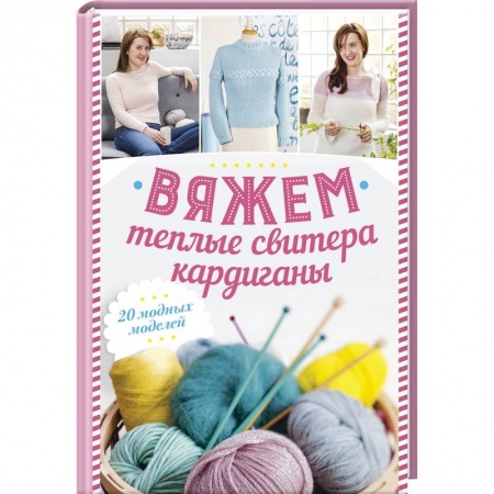 Вязание, книга Вяжем теплые свитера, кардиганы. 20 модных моделей купить по низкой цене