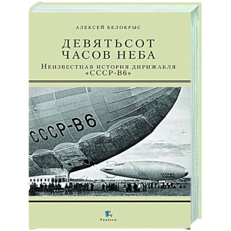 Авиация. Воздухоплавание, книга Девятьсот часов неба. Неизвестная история дирижабля 'СССР-В6' купить по низкой цене