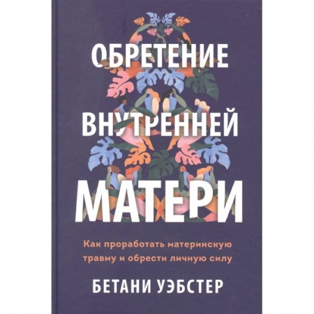 Психология, книга Обретение внутренней матери. Как проработать материнскую травму и обрести личную силу купить по низкой цене