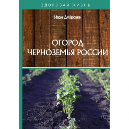 Сад, огород, цветы, дизайн участка, книга Огород Черноземья России купить по низкой цене