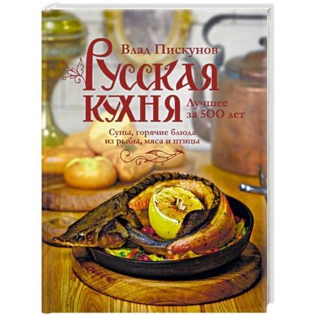 Русская кухня, книга Русская кухня. Лучшее за 500 лет. Книга вторая. Супы, горячие блюда из рыбы, мяса и птицы купить по низкой цене