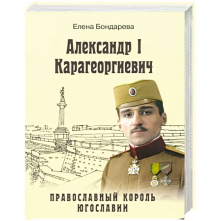 Мемуары, биографии исторических личностей, книга Александр I Карагеоргиевич. Православный король Югославии купить по низкой цене