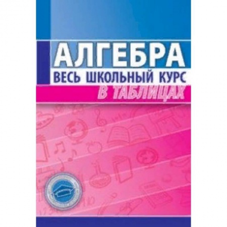 Математика. Алгебра. Геометрия, книга Алгебра. Весь школьный курс в таблицах купить по низкой цене