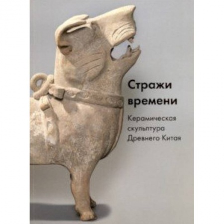 Скульптура, книга Стражи времени. Керамическая скульптура Древнего Китая купить по низкой цене