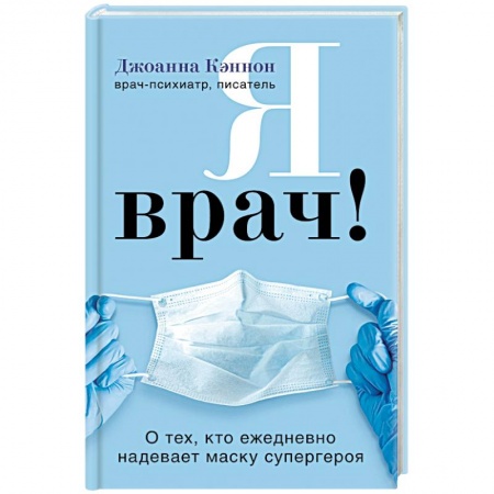 История медицины, книга Я врач! О тех, кто ежедневно надевает маску супергероя купить по низкой цене