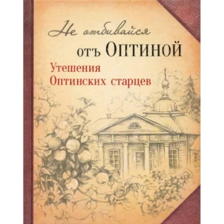 Богослужебные издания, книга Не отбивайся отъ Оптиной. Утешения Оптинских старцев купить по низкой цене