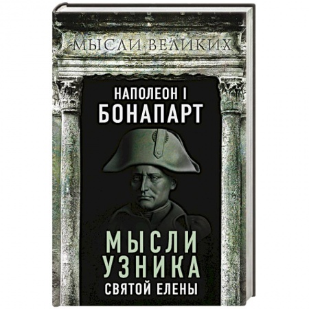 Мемуары, биографии исторических личностей, книга Наполеон I Бонапарт. Мысли узника Святой Елены купить по низкой цене